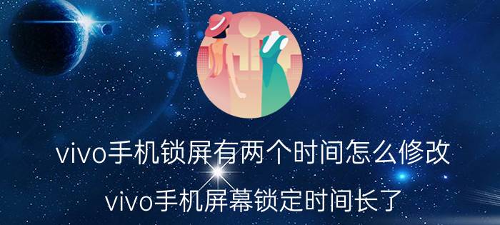 vivo手机锁屏有两个时间怎么修改 vivo手机屏幕锁定时间长了？